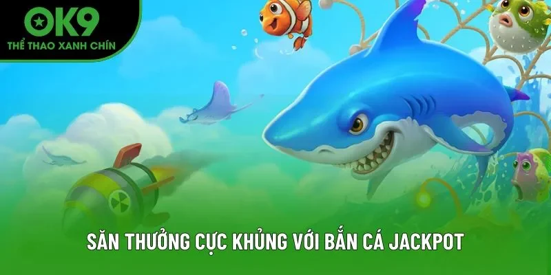 Săn thưởng cực khủng với bắn cá Jackpot Săn thưởng cực khủng với bắn cá Jackpot